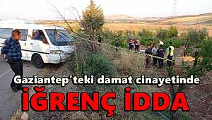 Gaziantep’teki damat cinayetinde iğrenç iddia 