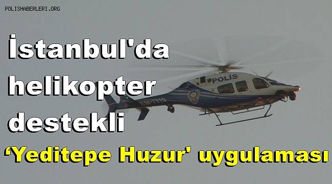 İstanbul'da helikopter destekli ‘Yeditepe Huzur' uygulaması 