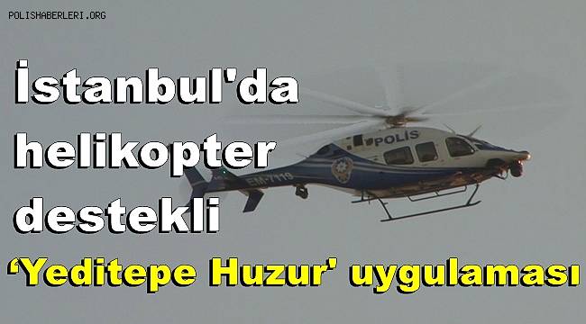 İstanbul'da helikopter destekli ‘Yeditepe Huzur' uygulaması