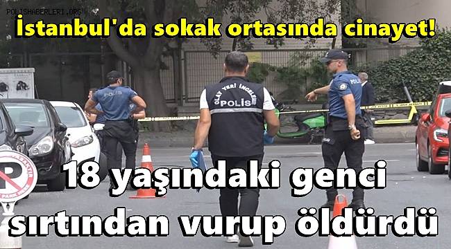 İstanbul'da sokak ortasında cinayet! 18 yaşındaki genci sırtından vurup öldürdü 