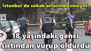 İstanbul'da sokak ortasında cinayet! 18 yaşındaki genci sırtından vurup öldürdü 
