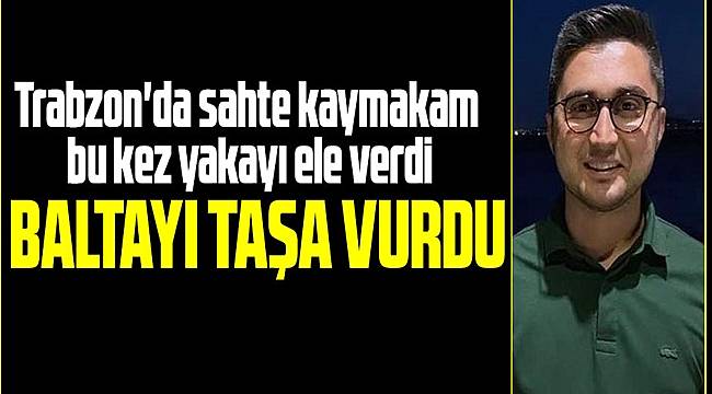 Sahte kaymakam bu kez yakayı ele verdi 
