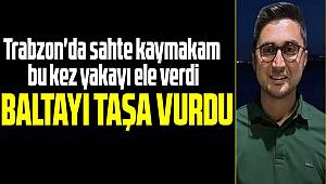 Sahte kaymakam bu kez yakayı ele verdi 