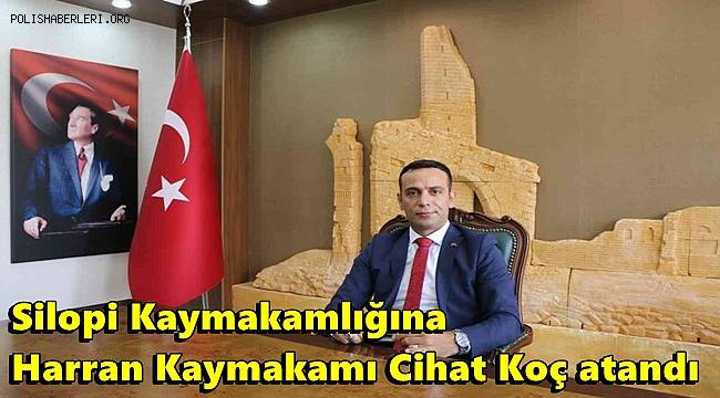 Silopi Kaymakamlığına Harran Kaymakamı Cihat Koç atandı 