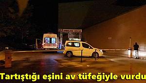 Tartıştığı eşini av tüfeğiyle vurdu
