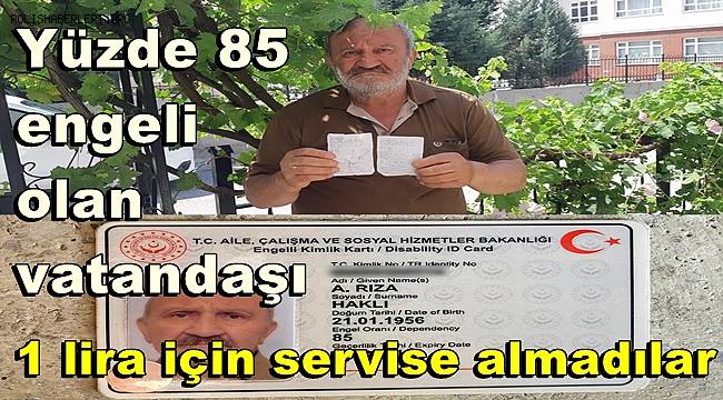 Yüzde 85 engeli olan vatandaşı 1 lira için servise almadılar 