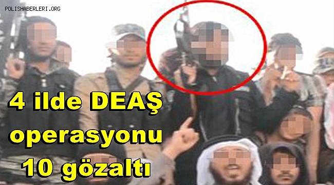 Ankara merkezli 4 ilde DEAŞ operasyonu, 10 gözaltı