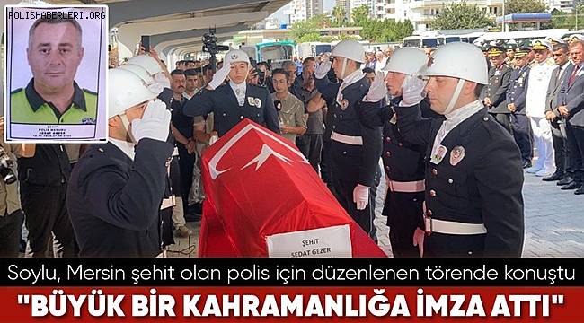Bakan Soylu, Mersin şehidi polis Sedat Gezer için düzenlenen törende konuştu 