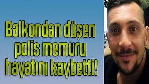 Balkondan düşen polis memuru hayatını kaybetti