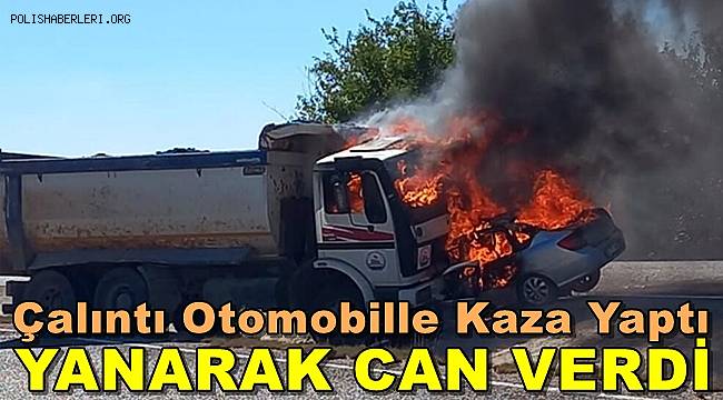 Çalıntı Otomobille Kaza yaptı, Yanarak Can Verdi