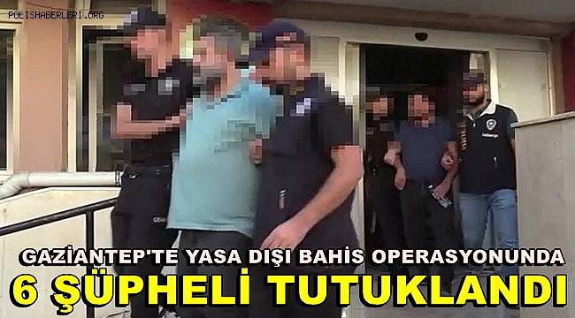 Gaziantep'te yasa dışı bahis operasyonunda 6 şüpheli tutuklandı 