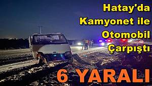 Hatay’da Kamyonet ile Otomobil Çarpıştı: 6 Yaralı