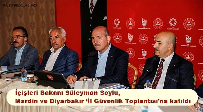 İçişleri Bakanı Soylu, Mardin ve Diyarbakır ‘İl Güvenlik Toplantısı'na katıldı