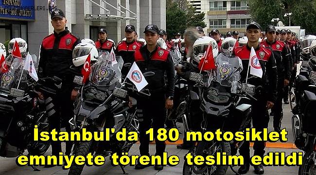 İstanbul'da 180 motosiklet emniyete törenle teslim edildi 