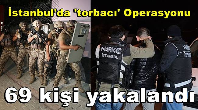 İstanbul'da 'torbacı' operasyonu, 69 kişi yakalandı 