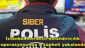 İstanbul merkezli dolandırıcılık operasyonunda 9 şüpheli yakalandı 