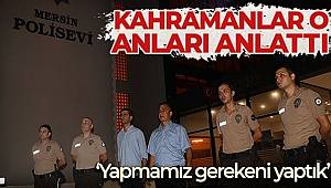 Kahramanlar o anları anlattı 