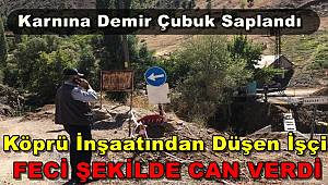 Köprü İnşaatından Düşen İşçinin Karnına Demir Battı ve Feci Şekilde Can Verdi