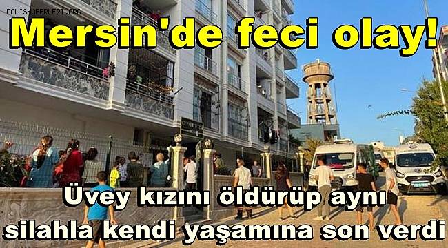 Mersin'de feci olay! Üvey kızını öldürüp aynı silahla kendi yaşamına son verdi