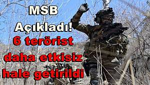 MSB açıkladı! 6 terörist daha etkisiz hale getirildi 