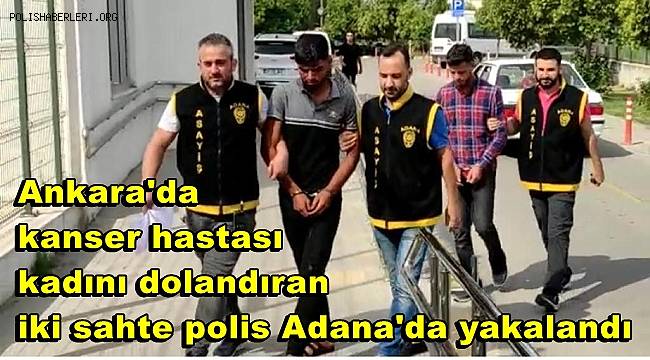 Ankara'da kanser hastası kadını dolandıran iki sahte polis Adana'da yakalandı 