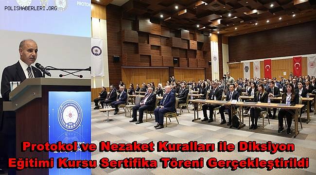 Emniyet Genel Müdürü Mehmet Aktaş’ın katılımıyla Protokol ve Nezaket Kuralları ile Diksiyon Eğitimi Kursu Sertifika Töreni Gerçekleştirildi 