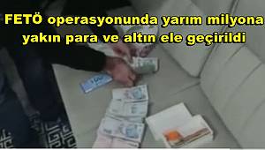 FETÖ operasyonunda yarım milyona yakın para ve altın ele geçirildi