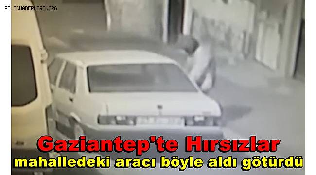 Gaziantep'te hırsızlar kameraların önünde aracı böyle aldı götürdü 