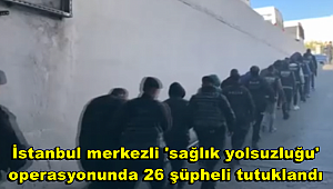 İstanbul merkezli 'sağlık yolsuzluğu' operasyonunda 26 şüpheli tutuklandı 