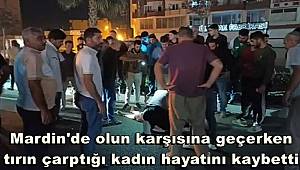 Mardin'de yolun karşısına geçerken tırın çarptığı kadın hayatını kaybetti