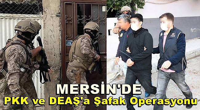 Mersin'de PKK ve DEAŞ'a şafak operasyonuna 13  gözaltı 