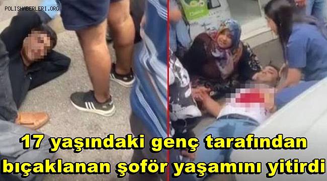 Otobüse almadığı 17 yaşındaki genç tarafından bıçaklanan şoför yaşamını yitirdi 