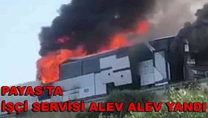 Payas’da seyir halindeki işçi servisi alev alev yandı 