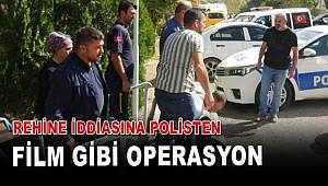 Rehine iddiasına polisten filim gibi operasyon 