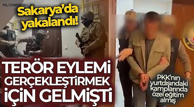 Terör eylemi gerçekleştirmek için gelmişti, Sakarya'da yakalandı 