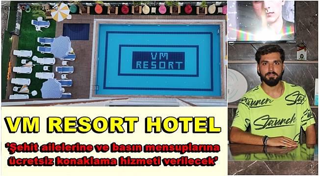 VM RESORT HOTEL 'Şehit ailelerine ve basın mensuplarına ücretsiz konaklama hizmeti verilecek' 