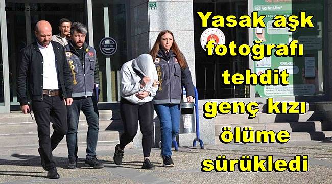 Yasak aşk fotoğrafı, tehdit; genç kızı ölüme sürükledi 