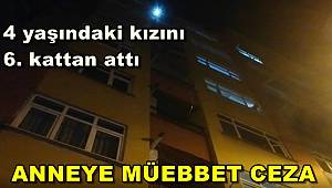 4 yaşındaki kızını 6. kattan atarak ölümüne neden olan anneye müebbet hapis cezası 