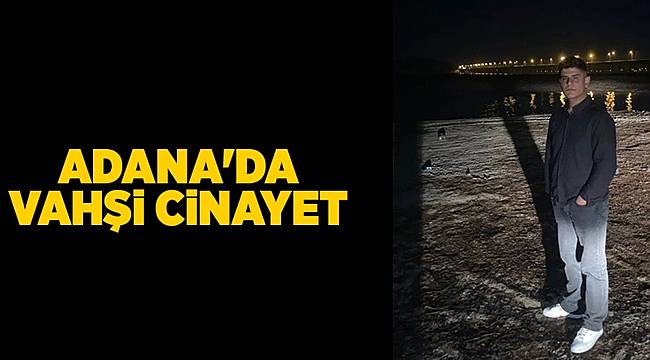 Adana’da bir genç vahşice öldürüldü 