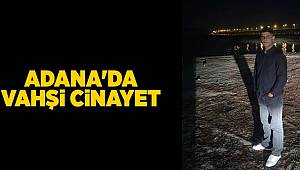 Adana’da bir genç vahşice öldürüldü 