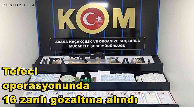 Adana'da tefeci operasyonunda 16 zanlı gözaltına alındı 