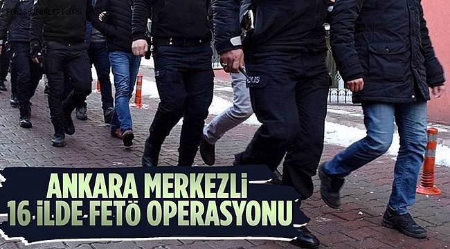 Ankara merkezli 16 ilde FETÖ operasyonu 