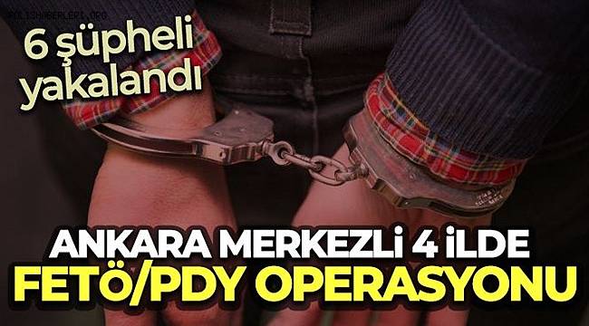 Ankara merkezli 4 ilde FETÖ/PDY operasyonu, 6 şüpheli yakalandı 