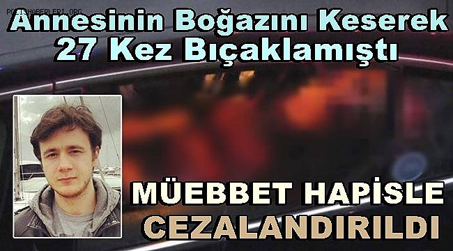 Annesinin Boğazını Keserek 27 Kez Bıçaklamıştı, Müebbet Hapisle Cezalandırıldı