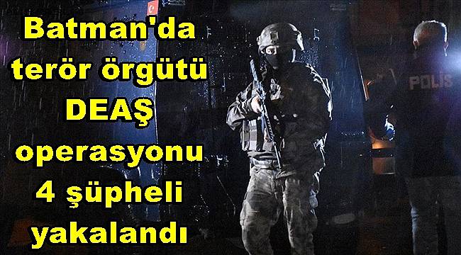 Batman'da terör örgütü DEAŞ operasyonu, 4 şüpheli yakalandı 