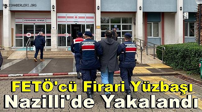 FETÖ üyesi firari yüzbaşı Nazilli'de yakalandı 