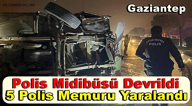 Gaziantep'te devrilen polis midibüsündeki 5 memur yaralandı 