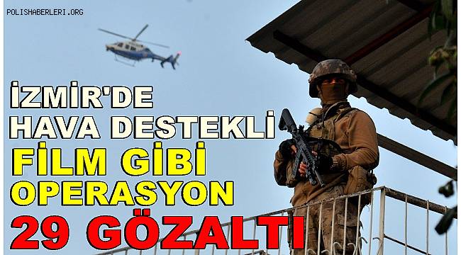 İzmir’de aranan kişilere film gibi operasyon, 29 gözaltı 
