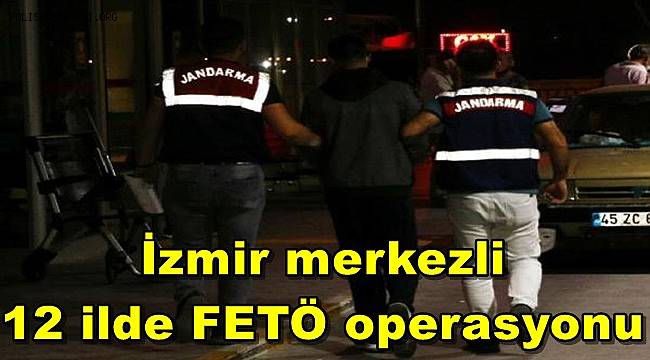 İzmir merkezli 12 ilde 28 şüpheliye yönelik FETÖ operasyonu başlatıldı 