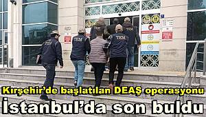 Kırşehir’de başlatılan DEAŞ operasyonu İstanbul’da son buldu 